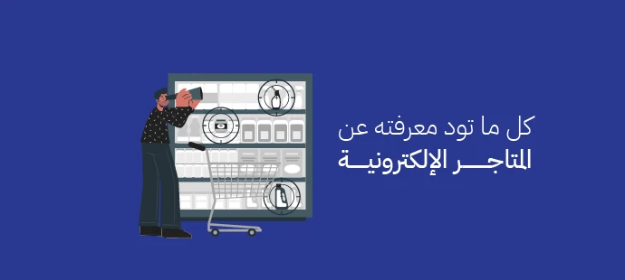 كل ما تود معرفته عن المتاجر الإلكترونية
