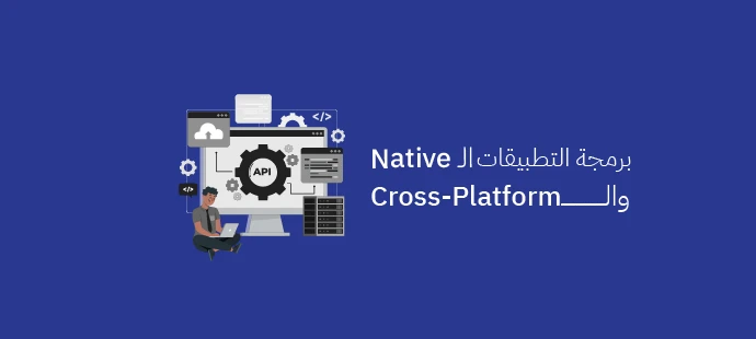 أهم 10 فروق بين برمجة التطبيقات الـ Native والـ Cross-Platform